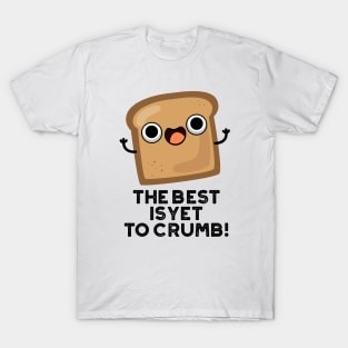 The Best Is Yet To Crumb Cute Bread Pun T-Shirt